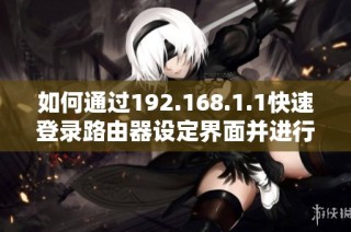 如何通过192.168.1.1快速登录路由器设定界面并进行配置