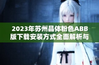 2023年苏州晶体粉色ABB版下载安装方式全面解析与分享