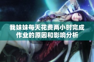 我妹妹每天花费两小时完成作业的原因和影响分析