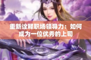 重新诠释职场领导力：如何成为一位优秀的上司