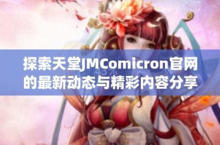 探索天堂JMComicron官网的最新动态与精彩内容分享