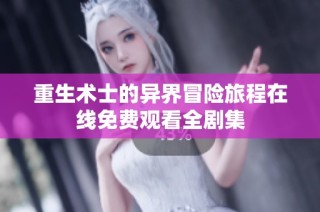 重生术士的异界冒险旅程在线免费观看全剧集