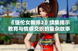 《强伦女教师2》续集揭示教育与情感交织的复杂故事情节