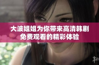 大波姐姐为你带来高清韩剧免费观看的精彩体验