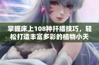 掌握床上108种扦插技巧，轻松打造丰富多彩的植物小天地