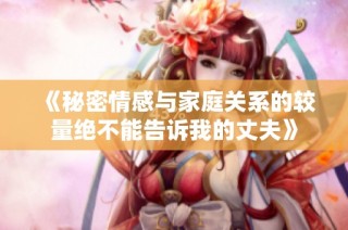《秘密情感与家庭关系的较量绝不能告诉我的丈夫》