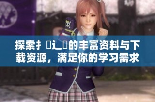 探索扌喿辶畐的丰富资料与下载资源，满足你的学习需求