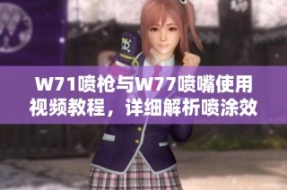 W71喷枪与W77喷嘴使用视频教程，详细解析喷涂效果与技巧