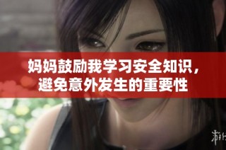 妈妈鼓励我学习安全知识，避免意外发生的重要性