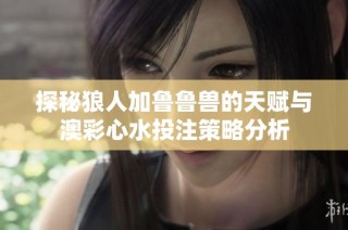探秘狼人加鲁鲁兽的天赋与澳彩心水投注策略分析