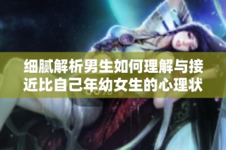 细腻解析男生如何理解与接近比自己年幼女生的心理状态