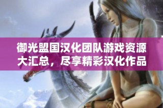 御光盟国汉化团队游戏资源大汇总，尽享精彩汉化作品合集
