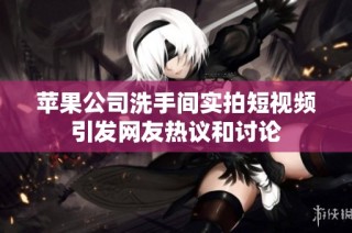 苹果公司洗手间实拍短视频引发网友热议和讨论