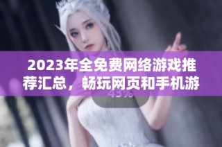 2023年全免费网络游戏推荐汇总，畅玩网页和手机游戏排行榜