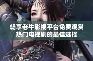 畅享老牛影视平台免费观赏热门电视剧的最佳选择
