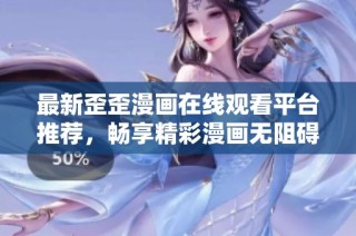 最新歪歪漫画在线观看平台推荐，畅享精彩漫画无阻碍体验
