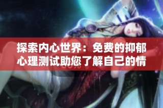 探索内心世界：免费的抑郁心理测试助您了解自己的情绪状态