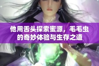 他用舌头探索蜜源，毛毛虫的奇妙体验与生存之道