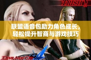联盟语音包助力角色成长，轻松提升智商与游戏技巧
