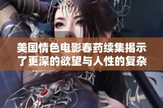 美国情色电影春药续集揭示了更深的欲望与人性的复杂性