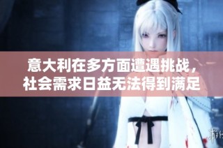 意大利在多方面遭遇挑战，社会需求日益无法得到满足的现状分析