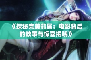 《探秘完美邻居：电影背后的故事与惊喜揭晓》