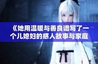 《她用温暖与善良谱写了一个儿媳妇的感人故事与家庭幸福》