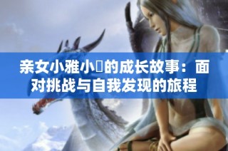亲女小雅小泬的成长故事：面对挑战与自我发现的旅程
