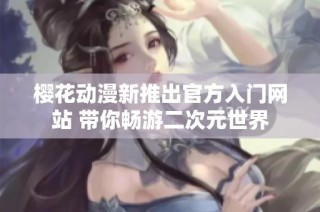 樱花动漫新推出官方入门网站 带你畅游二次元世界