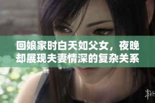 回娘家时白天如父女，夜晚却展现夫妻情深的复杂关系