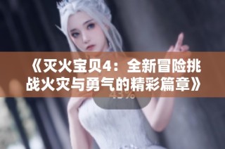 《灭火宝贝4：全新冒险挑战火灾与勇气的精彩篇章》