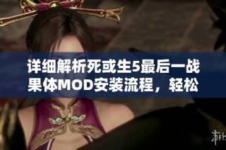 详细解析死或生5最后一战果体MOD安装流程，轻松享受视觉盛宴