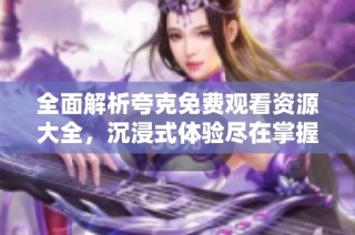 全面解析夸克免费观看资源大全，沉浸式体验尽在掌握中