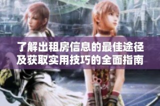 了解出租房信息的最佳途径及获取实用技巧的全面指南