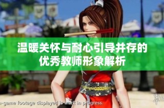 温暖关怀与耐心引导并存的优秀教师形象解析