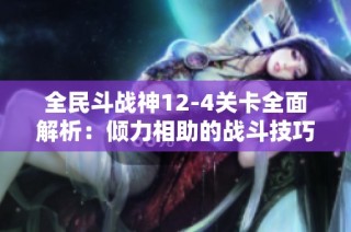 全民斗战神12-4关卡全面解析：倾力相助的战斗技巧与攻略建议