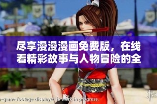 尽享漫漫漫画免费版，在线看精彩故事与人物冒险的全新体验