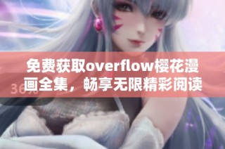 免费获取overflow樱花漫画全集，畅享无限精彩阅读体验