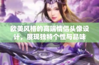 欧美风格的高端情侣头像设计，展现独特个性与品味