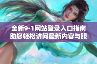 全新9·1网站登录入口指南助您轻松访问最新内容与服务