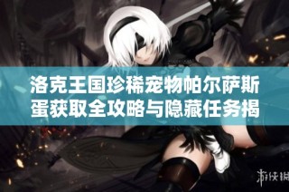 洛克王国珍稀宠物帕尔萨斯蛋获取全攻略与隐藏任务揭秘