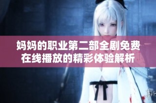 妈妈的职业第二部全剧免费在线播放的精彩体验解析