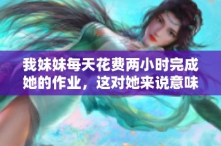 我妹妹每天花费两小时完成她的作业，这对她来说意味着什么