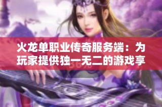 火龙单职业传奇服务端：为玩家提供独一无二的游戏享受与满足
