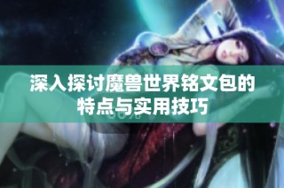 深入探讨魔兽世界铭文包的特点与实用技巧