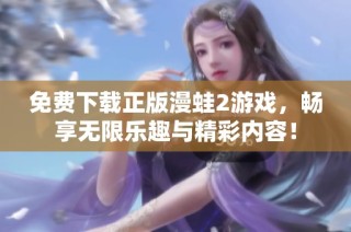 免费下载正版漫蛙2游戏，畅享无限乐趣与精彩内容！