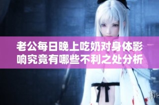 老公每日晚上吃奶对身体影响究竟有哪些不利之处分析