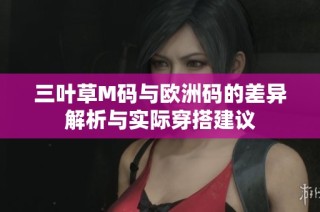 三叶草M码与欧洲码的差异解析与实际穿搭建议