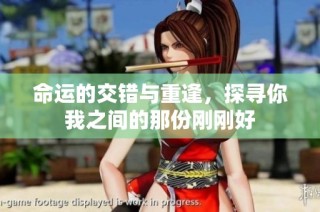 命运的交错与重逢，探寻你我之间的那份刚刚好