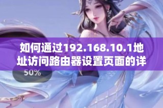 如何通过192.168.10.1地址访问路由器设置页面的详细步骤和注意事项
